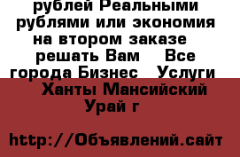 120 рублей Реальными рублями или экономия на втором заказе – решать Вам! - Все города Бизнес » Услуги   . Ханты-Мансийский,Урай г.